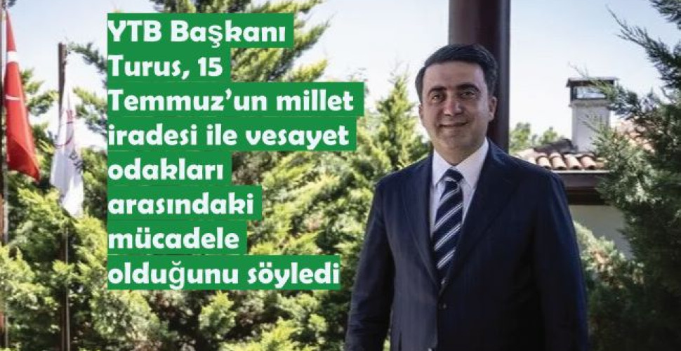 YTB Başkanı Turus, 15 Temmuz’un millet iradesi ile vesayet odakları arasındaki mücadele olduğunu söyledi
